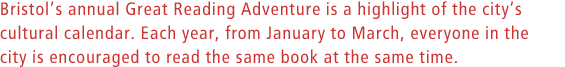 Bristols annual Great Reading Adventure is a highlight of the city's cultural calendar. Each year, from January to March, everyone in the city is encouraged to read the same book at the same time.