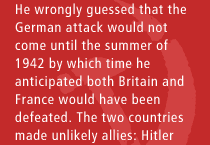 He wrongly guessed that the German attack would not come until the summer of 1942 by which time he anticipated both Britain and France would have been defeated. The two countries made unlikely allies: